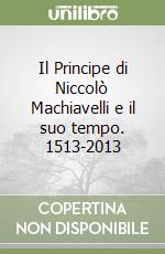 Il Principe di Niccolò Machiavelli e il suo tempo. 1513-2013 libro