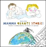 Mamma quante storie! Favole in ambulatorio, in treno e in piazza. Ediz. illustrata libro