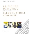Le figure per dirlo. Storia delle illustratrici italiane. Ediz. a colori libro