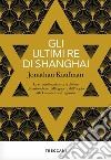 Gli ultimi re di Shanghai. La straordinaria storia di due dinastie ebree dalle guerre dell'oppio alla Cina dei nostri giorni libro