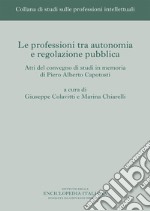 Le professioni tra autonomia e regolazione pubblica. Atti del Convegno di studi in memoria di Piero Alberto Capotosti