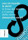 Non mi ricordo le date! La linea del tempo e il senso della storia libro