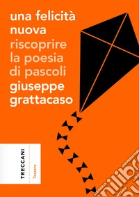 Una felicità nuova. Riscoprire la poesia di Pascoli