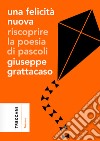 Una felicità nuova. Riscoprire la poesia di Pascoli libro di Grattacaso Giuseppe