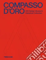 Compasso d'Oro ADI Design Museum. Historical collection. Ediz. illustrata libro