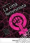 La città femminista. La lotta per lo spazio in un mondo disegnato da uomini. Nuova ediz. libro di Kern Leslie