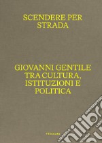 Scendere per strada. Giovanni Gentile tra cultura, istituzioni e politica. Catalogo della mostra (Istituto Centrale per la Grafica del Ministero della Cultura, Roma, Palazzo Poli, 16 aprile-7 luglio 2024) libro