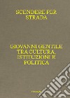 Scendere per strada. Giovanni Gentile tra cultura, istituzioni e politica. Catalogo della mostra (Istituto Centrale per la Grafica del Ministero della Cultura, Roma, Palazzo Poli, 16 aprile-7 luglio 2024) libro