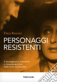 Personaggi resistenti. L'immaginario letterario e cinematografico della lotta antifascista libro