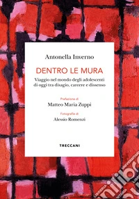 Dentro le mura. Viaggio intorno agli adolescenti di oggi tra disagio, carcere e dissenso libro