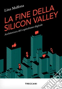 La fine della Silicon Valley. Architettura del capitalismo digitale libro