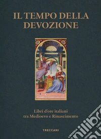 Il tempo della devozione. Libri d'ore italiani tra Medioevo e Rinascimento. Ediz. a colori libro