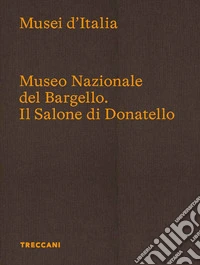 Museo Nazionale del Bargello. Il Salone di Donatello. Ediz. italiana e inglese libro