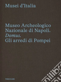 Museo archeologico nazionale di Napoli. Domus. Gli arredi di Pompei. Ediz. italiana e inglese
