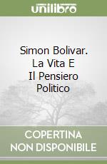 Simon Bolivar. La Vita E Il Pensiero Politico