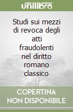 Studi sui mezzi di revoca degli atti fraudolenti nel diritto romano classico libro