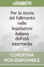 Per la storia del fallimento nelle legislazioni italiane dell'età intermedia libro