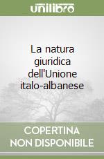 La natura giuridica dell'Unione italo-albanese libro