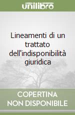 Lineamenti di un trattato dell'indisponibilità giuridica libro