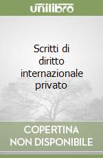 Scritti di diritto internazionale privato libro