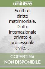 Scritti di diritto matrimoniale. Diritto internazionale privato e processuale civile internazionale