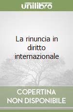 La rinuncia in diritto internazionale libro