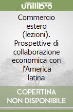 Commercio estero (lezioni). Prospettive di collaborazione economica con l'America latina libro