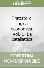 Trattato di logica economica. Vol. 1: La catallattica libro