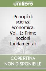 Principî di scienza economica. Vol. 1: Prime nozioni fondamentali libro