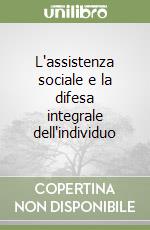 L'assistenza sociale e la difesa integrale dell'individuo libro