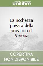 La ricchezza privata della provincia di Verona libro