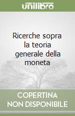 Ricerche sopra la teoria generale della moneta