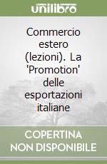 Commercio estero (lezioni). La 'Promotion' delle esportazioni italiane libro