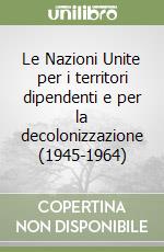 Le Nazioni Unite per i territori dipendenti e per la decolonizzazione (1945-1964) libro