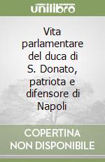 Vita parlamentare del duca di S. Donato, patriota e difensore di Napoli