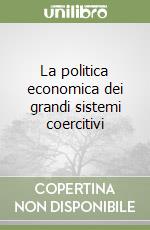 La politica economica dei grandi sistemi coercitivi libro