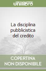 La disciplina pubblicistica del credito