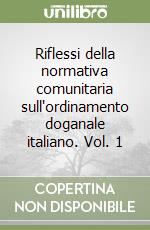 Riflessi della normativa comunitaria sull'ordinamento doganale italiano. Vol. 1 libro