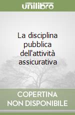 La disciplina pubblica dell'attività assicurativa