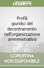 Profili giuridici del decentramento nell'organizzazione amministrativa libro