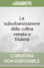 La suburbanizzazione della collina veneta e friulana