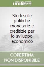 Studi sulle politiche monetarie e creditizie per lo sviluppo economico libro