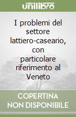 I problemi del settore lattiero-caseario, con particolare riferimento al Veneto libro