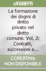 La formazione dei dogmi di diritto privato nel diritto comune. Vol. 2: Contratti, successioni e diritti di famiglia libro