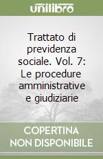 Trattato di previdenza sociale. Vol. 7: Le procedure amministrative e giudiziarie libro