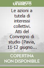 Le azioni a tutela di interessi collettivi. Atti del Convegno di studio (Pavia, 11-12 giugno 1974) libro