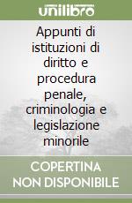 Appunti di istituzioni di diritto e procedura penale, criminologia e legislazione minorile libro