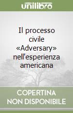 Il processo civile «Adversary» nell'esperienza americana libro