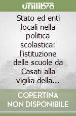 Stato ed enti locali nella politica scolastica: l'istituzione delle scuole da Casati alla vigilia della riforma Gentile libro