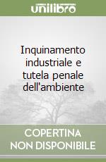 Inquinamento industriale e tutela penale dell'ambiente libro